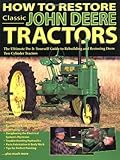 How to Restore Classic John Deere Tractors: The Ultimate Do-It-Yourself Guide to Rebuilding and Restoring Deere Two-Cylinder Tractors