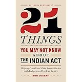 21 Things You May Not Know About the Indian Act: Helping Canadians Make Reconciliation with Indigenous Peoples a Reality