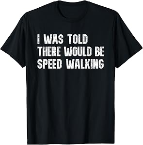 I was Told There Would Be Speed Walking Funny Walker T-Shirt