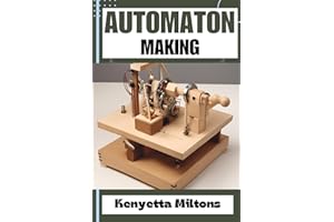 AUTOMATON : Crafting Lifelike Automatons: A Comprehensive Guide to Designing, Building, and Animating Mechanical Wonders for 