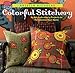 Colorful Stitchery: 65 Hot Embroidery Projects to Personalize Your Home by 