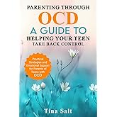 Parenting Through OCD: A Guide To Helping Your Teen Take Back Control: Practical Strategies and Emotional Support for Parents