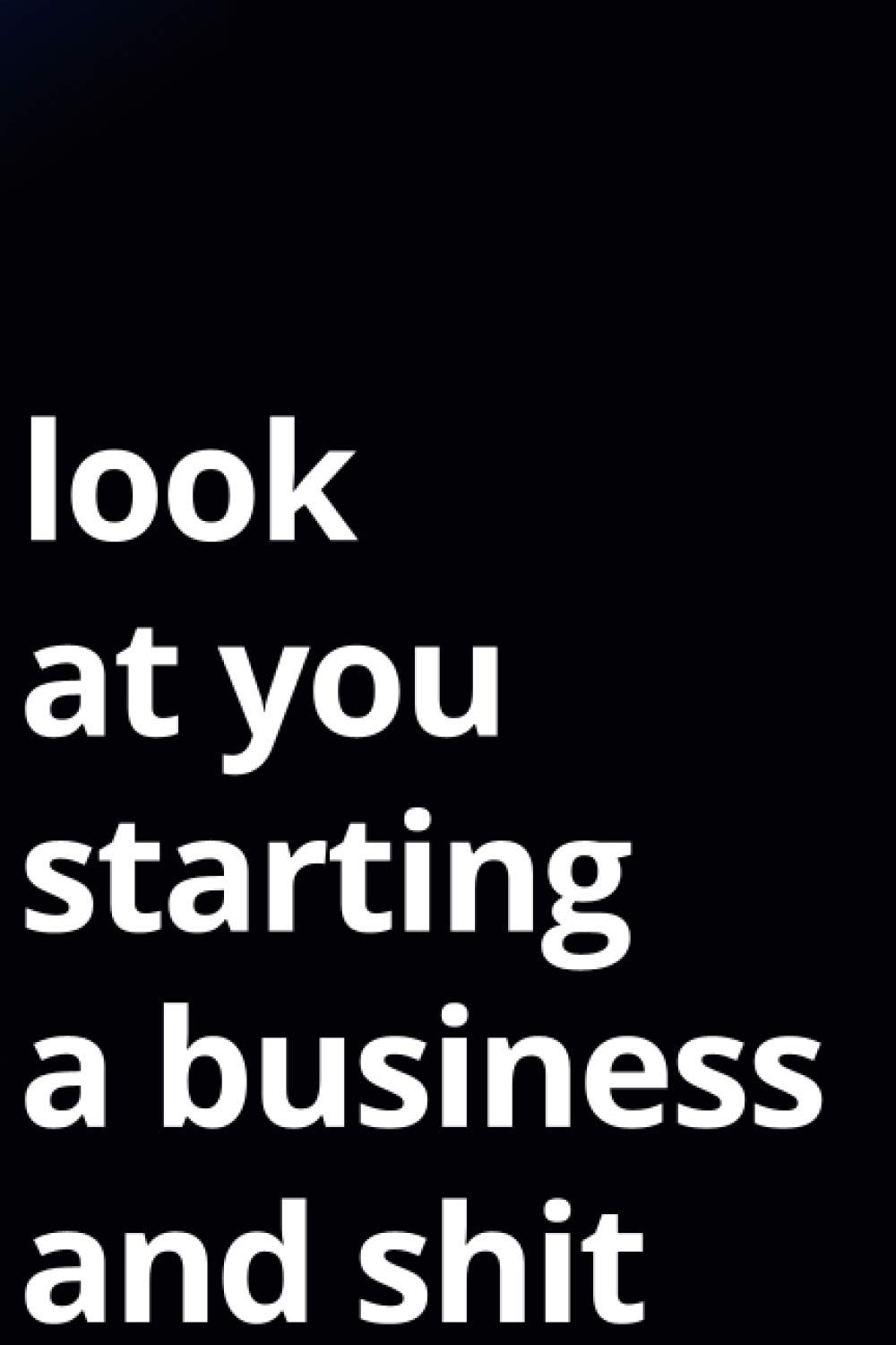 Look At You Starting A Business And Shit: A Journal Notebook for New Business Congratulations,Bosses, Hustlers ,Go-Getters,Entrepreneurs & Ambitious ... Dairy Journal Notebook (6" x 9" - 120 Pages)