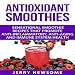 Antioxidant Smoothies: Sensational Smoothie Recipes That Promote Anti-Inflammatory, Anti-Aging and I by 