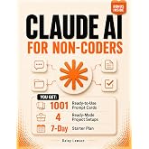 Claude AI for Non-Coders: Learn What Claude Can Actually Do with Real Use Cases, Reusable Prompts, and Step-by-Step Workflows Without Technical Overload