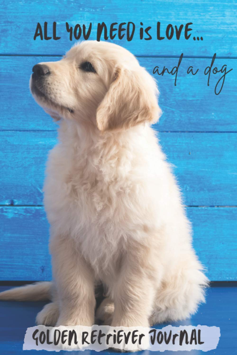 All You Need is Love…and a Dog: Golden Retriever Puppy Lined Journal / Notebook Gift