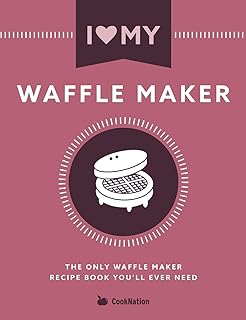I Love My Waffle Maker: The Only Waffle Maker Recipe Book You'll Ever Need