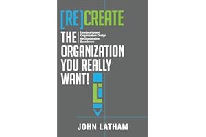 [Re]Create the Organization You Really Want!: Leadership and Organization Design for Sustainable Excellence.