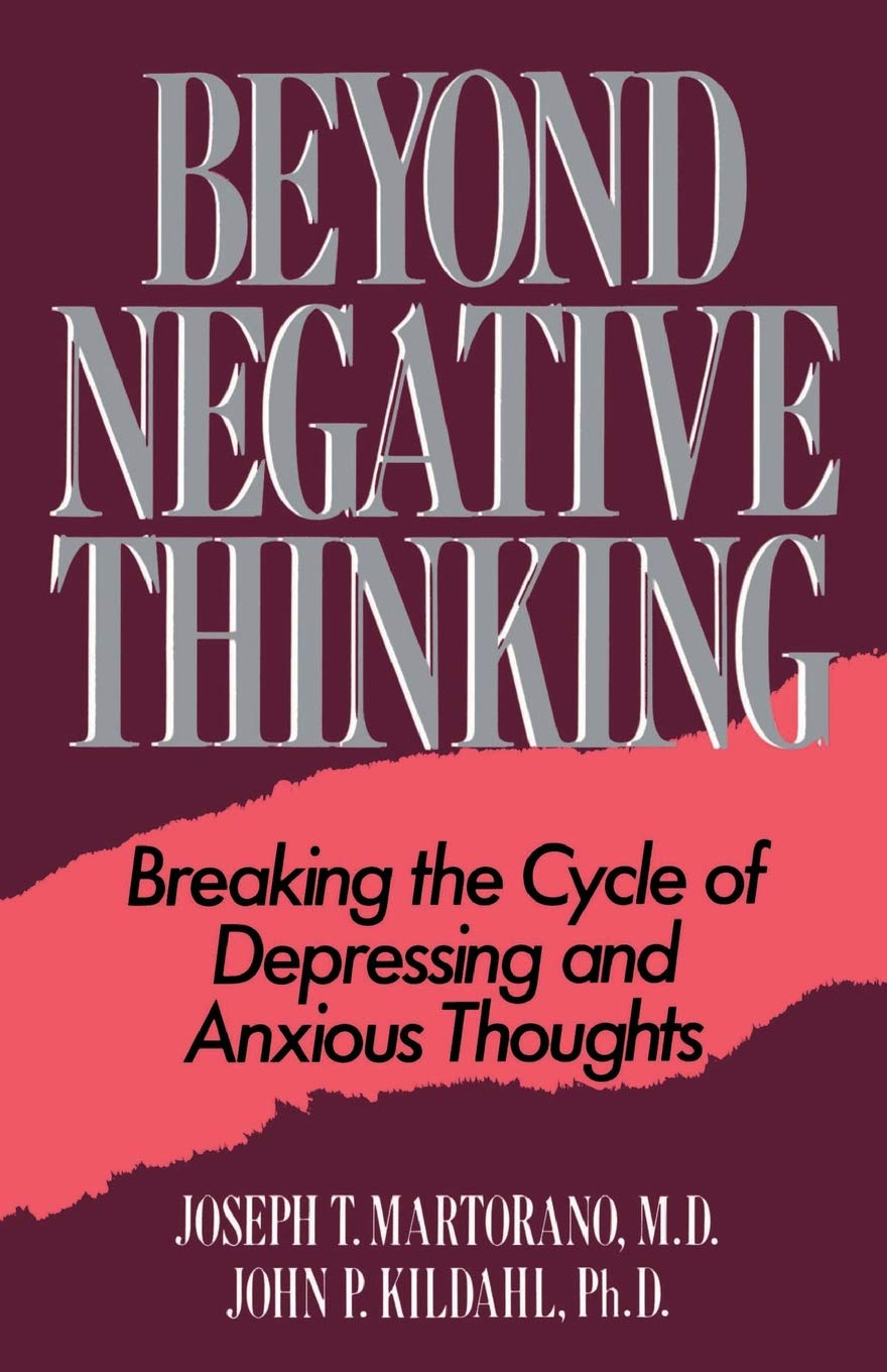 Beyond Negative Thinking: Breaking The Cycle Of Depressing And Anxious Thoughts: Martorano, Joseph T., Kildahl, John P. - Self-Help Books About Happiness list