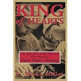 King of Hearts: The True Story of the Maverick Who Pioneered Open Heart Surgery