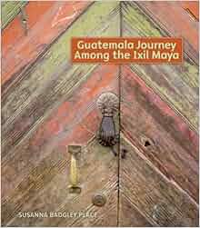 Guatemala Journey Among The Ixil Maya Susanna Badgley