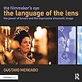 The Filmmaker's Eye: The Language of the Lens: The Power of Lenses and the Expressive Cinematic Image
