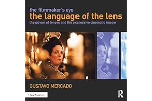 The Filmmaker's Eye: The Language of the Lens: The Power of Lenses and the Expressive Cinematic Image
