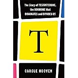 T: The Story of Testosterone, the Hormone that Dominates and Divides Us