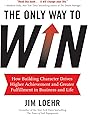The Only Way to Win: How Building Character Drives Higher Achievement and Greater Fulfillment in Business and Life