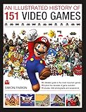 An Illustrated History of 151 Video Games: A detailed guide to the most important games; explores five decades of game evolution by 