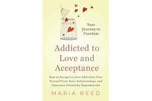 Addicted to Love and Acceptance - Your Journey to Freedom: How to Recognize Love Addiction, Free Yourself from Toxic Relationships, and Overcome Unhealthy Dependencies