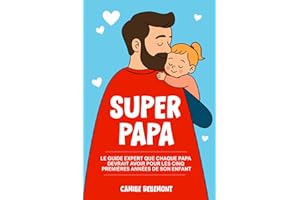Super Papa: Le Guide Expert que Chaque Papa Devrait Avoir Pour les Cinq Premières Années de Son Enfant