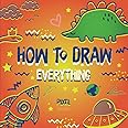 How To Draw Everything For Kids: Teach Your Child To Draw Step By Step (How To Draw: Books For Children)
