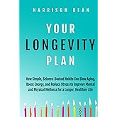 Your Longevity Plan: How Simple, Science-Backed Habits Can Slow Aging, Boost Energy, and Reduce Stress to Improve Mental and Physical Wellness for a Longer, Healthier Life
