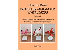 How to Make Propeller-Animated Whirligigs: Volume 2: Full-Size Patterns and Step-by-Step Instructions for Making Seven Fascin