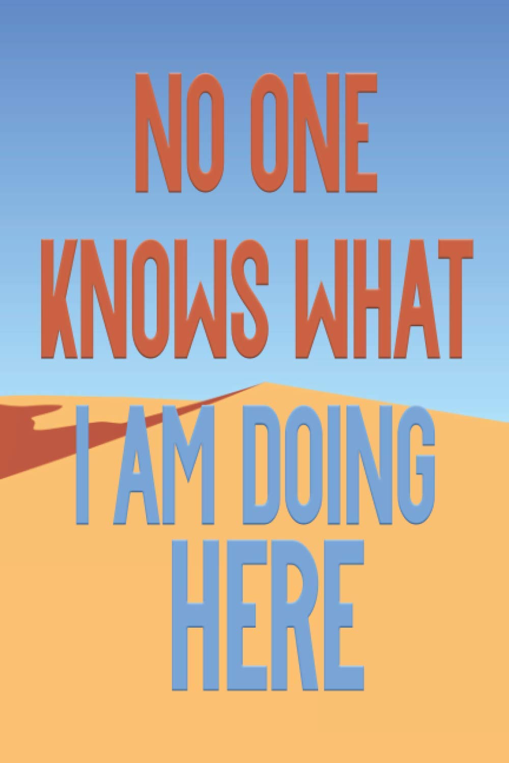 No One Knows What I Am Doing Here: Notebook gift for insane person, Lined Journal notebook size 6 x 9 inch, 110 pages
