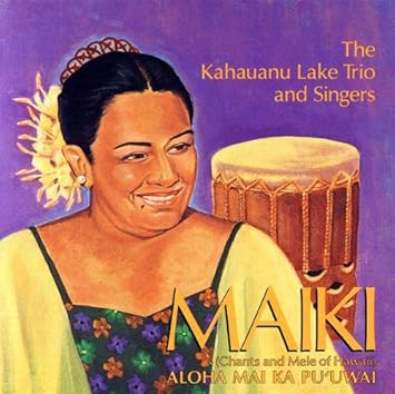 Maiki Aiu Lake The Kahauanu Lake Trio And Singers Maiki Chants And Mele Of Hawaii Amazon Com Music