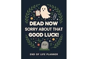 Dead Now. Sorry About That. Good Luck! End of Life Planner Funny: A Helpful Organizer for Final Wishes, Important Information