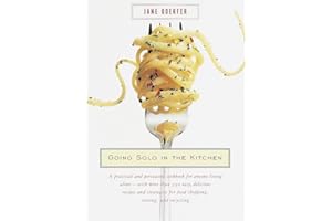 Going Solo in the Kitchen: A Practical and Persuasive Cookbook for Anyone Living Alone-with More Than 350 Easy, Delicious Recipes and Strategies for Food Shopping, Storing, and Recycling