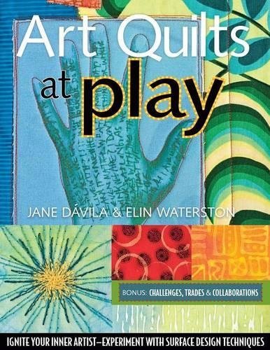 Art Quilts at Play: Ignite Your Inner Artist-Experiment with Surface Design Techniques by Jane Dávila, Elin Waterston