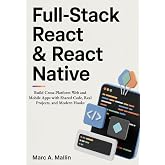 Full-Stack React &amp; React Native: Build Cross-Platform Web and Mobile Apps with Shared Code, Real Projects, and Modern Hooks