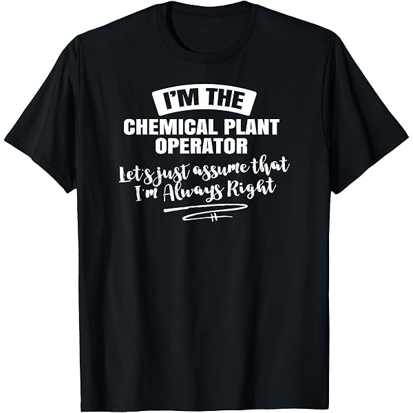 Amazon.com: Chemical Plant Operator Gift - Assume I'm Always Right! T-Shirt  : Clothing, Shoes & Jewelry