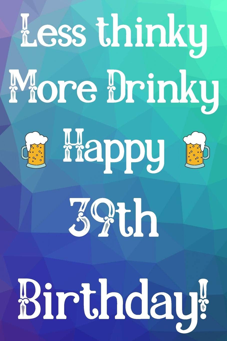 Happy 39th Birthday Funny Quotes Less Thinky More Drinky Happy 39Th Birthday: Funny 39Th Birthday Gift  Journal / Notebook / Diary Quote (6 X 9 - 110 Blank Lined Pages) |  Publishing, Jbfresh |本 | 通販 | Amazon