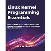 Linux Kernel Programming Essentials: Learn to Build, Debug, and Optimize Kernel Modules and Device Drivers for Professional Linux Development