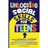 Unlocking Social Skills for Teens: Go from Awkward to Awesome as you overcome social anxiety with practical exercises to use in real life as you ... thrive socially (Unlocking Skills for Teens)
