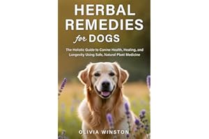 Herbal Remedies for Dogs: The Holistic Guide to Canine Health, Healing, and Longevity Using Safe, Natural Plant Medicine
