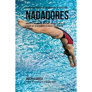 El Programa Completo de Entrenamiento de Fuerza para Nadadores: Aumente su resistencia, velocidad, agilidad, y fortaleza, a traves del entrenamiento .