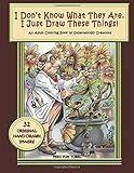 I Don't Know What They Are. I Just Draw These Things!: An Adult Coloring Book of Otherworldly Creations