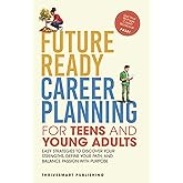 Future Ready Career Planning for Teens and Young Adults: Easy Strategies to Discover Your Strengths, Define Your Path, and Balance Passion with Purpose