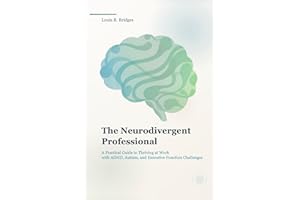 The Neurodivergent Professional: A Practical Guide to Thriving at Work with ADHD, Autism, and Executive Function Challenges