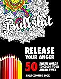 BULLSHIT: 50 Swear Words to Color Your Anger Away: Release Your Anger: Stress Relief Curse Words Coloring Book for Adults