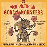 Maya Gods and Monsters: Supernatural Stories from the Underworld and Beyond by Carol Karasik