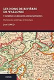 Image de Les Noms De Rivieres De Wallonie Y Compris Les Regions Germanophones: Dictionnaire Analytique Et Historique (Memoires De La Commission Royale De ... S