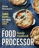 The Food Processor Family Cookbook: 120 Recipes for Fast Meals Made From Scratch