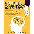 DBT Skills Workbook in 7 Weeks: Use Dialectical Behavior Therapy to Overcome Negativity, Manage Your Emotions and Improve Your Relationships. (Cognitive Behavioral Therapy)