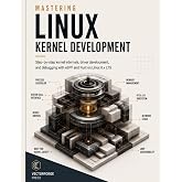 Mastering Linux Kernel Development: Step-by-step kernel internals, driver development, and debugging with eBPF and Rust on Linux 6.x LTS