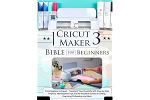 Cricut Maker 3 Bible for Beginners: From Beginner to Expert - Transform Your Creativity with Step-by-Step Projects, Monetization Tips, and ... to Cutting, Engraving, Embossing, and More