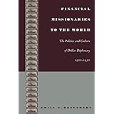 Financial Missionaries to the World: The Politics and Culture of Dollar Diplomacy, 1900–1930 (American Encounters/Global Inte