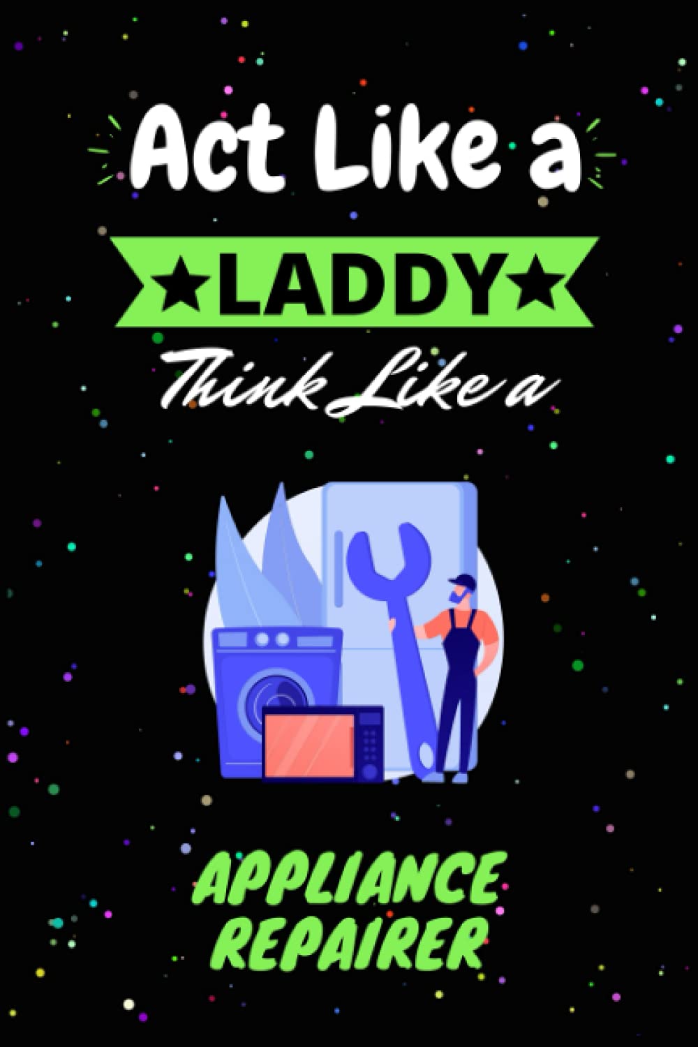 Act like a lady think like an Appliance Repairer Journal Notebook: Funny Impressive Appliance Repairer Quotes For Female Women And Girls . Perfect … Thinkers And Appliance Repairer In Your Life.