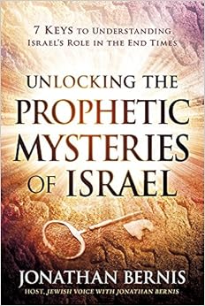 Unlocking the Prophetic Mysteries of Israel: 7 Keys to Understanding Israel's Role in the End-Times, by Jonathan Bernis Unlocking the Prophetic Mysteries of Israel: 7 Keys to Understanding Israel's Role in the End-Times, by Jonathan Bernis